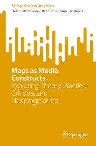 Title: Maps as Media Constructs: Exploring Theory, Practice, Critique, and Neopragmatism, Author: Helena Atteneder