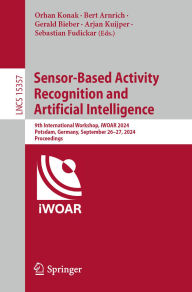 Title: Sensor-Based Activity Recognition and Artificial Intelligence: 9th International Workshop, iWOAR 2024, Potsdam, Germany, September 26-27, 2024, Proceedings, Author: Orhan Konak