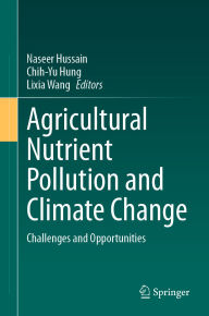 Title: Agricultural Nutrient Pollution and Climate Change: Challenges and Opportunities, Author: Naseer Hussain