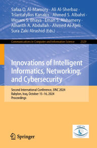 Title: Innovations of Intelligent Informatics, Networking, and Cybersecurity: Second International Conference, 3INC 2024, Babylon, Iraq, October 15-16, 2024, Proceedings, Author: Safaa O. Al-Mamory
