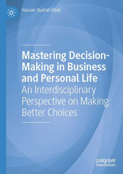 Mastering Decision-Making in Business and Personal Life: An Interdisciplinary Perspective on Making Better Choices