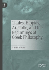 Title: Thales, Hippias, Aristotle, and the Beginnings of Greek Philosophy, Author: Catalin Enache