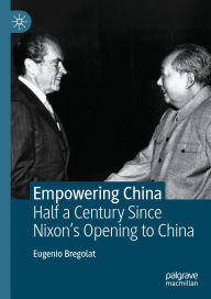 Title: Empowering China: Half a Century Since Nixon's Opening to China, Author: Eugenio Bregolat
