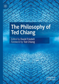 Title: The Philosophy of Ted Chiang, Author: David Friedell
