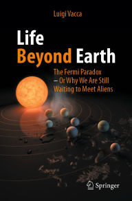 Title: Life Beyond Earth: The Fermi Paradox -- Or Why We Are Still Waiting to Meet Aliens, Author: Luigi Vacca