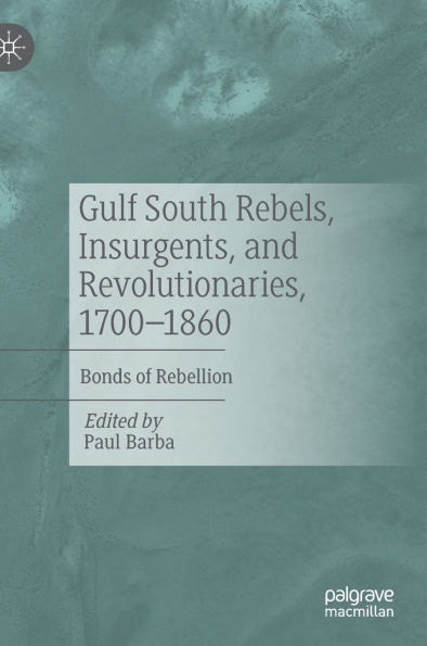 Gulf South Rebels, Insurgents, and Revolutionaries, 1700-1860: Bonds of Rebellion