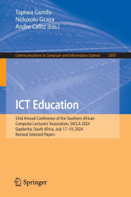 Title: ICT Education: 53rd Annual Conference of the Southern African Computer Lecturers' Association, SACLA 2024, Gqeberha, South Africa, July 17-19, 2024, Revised Selected Papers, Author: Tapiwa Gundu