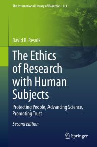 Title: The Ethics of Research with Human Subjects: Protecting People, Advancing Science, Promoting Trust, Author: David B. Resnik