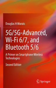 Title: 5G/5G-Advanced, Wi-Fi 6/7, and Bluetooth 5/6: A Primer on Smartphone Wireless Technologies, Author: Douglas H Morais