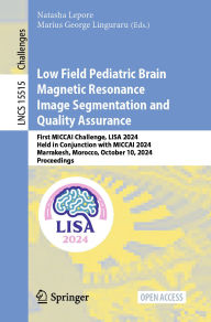 Title: Low Field Pediatric Brain Magnetic Resonance Image Segmentation and Quality Assurance: First MICCAI Challenge, LISA 2024, Held in Conjunction with MICCAI 2024, Marrakesh, Morocco, October 10, 2024, Proceedings, Author: Natasha Lepore