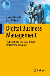 Title: Digital Business Management: Transforming to a Data-Driven Organization Using AI, Author: Swen Schneider