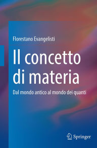 Title: Il concetto di materia: Dal mondo antico al mondo dei quanti, Author: Florestano Evangelisti