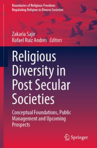 Title: Religious Diversity in Post Secular Societies: Conceptual Foundations, Public Management and Upcoming Prospects, Author: Zakaria Sajir