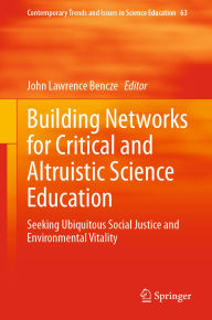 Title: Building Networks for Critical and Altruistic Science Education: Seeking Ubiquitous Social Justice and Environmental Vitality, Author: John Lawrence Bencze