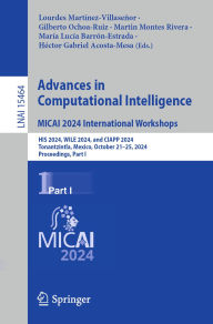 Title: Advances in Computational Intelligence. MICAI 2024 International Workshops: HIS 2024, WILE 2024, and CIAPP 2024, Tonantzintla, Mexico, October 21-25, 2024, Proceedings, Part I, Author: Lourdes Martínez-Villaseñor