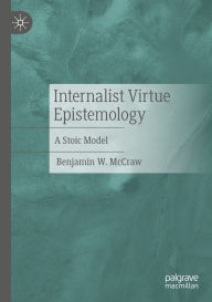Title: Internalist Virtue Epistemology: A Stoic Model, Author: Benjamin W. McCraw
