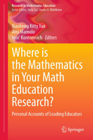 Title: Where is the Mathematics in Your Math Education Research?: Personal Accounts of Leading Educators, Author: Xiaoheng Kitty Yan