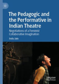 Free download text books The Pedagogic and the Performative in Indian Theatre: Negotiations of a Feminist Collaborative Imagination