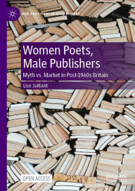 Title: Women Poets, Male Publishers: Myth vs. Market in Post-1960s Britain, Author: Lise Jaillant