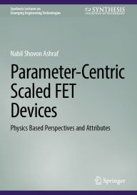 Title: Parameter-Centric Scaled FET Devices: Physics Based Perspectives and Attributes, Author: Nabil Shovon Ashraf