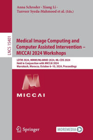 Title: Medical Image Computing and Computer Assisted Intervention - MICCAI 2024 Workshops: LDTM 2024, MMMI/ML4MHD 2024, ML-CDS 2024, Held in Conjunction with MICCAI 2024, Marrakesh, Morocco, October 6-10, 2024, Proceedings, Author: Anna Schroder