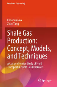 Title: Shale Gas Production: Concept, Models, and Techniques: A Comprehensive Study of Fluid Transport in Shale Gas Reservoirs, Author: Chaohua Guo