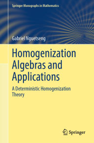 Title: Homogenization Algebras and Applications: A Deterministic Homogenization Theory, Author: Gabriel Nguetseng