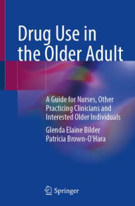 Title: Drug Use in the Older Adult: A Guide for Nurses, Other Practicing Clinicians and Interested Older Individuals, Author: Glenda Elaine Bilder