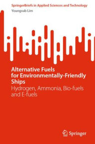 Title: Alternative Fuels for Environmentally-Friendly Ships: Hydrogen, Ammonia, Bio-fuels and E-fuels, Author: Youngsub Lim