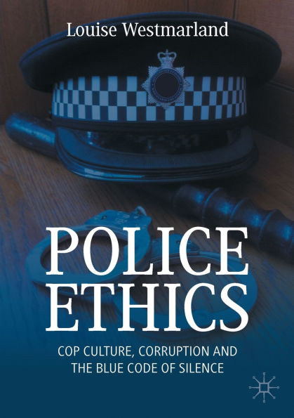 Police Ethics: Cop Culture, Corruption and the Blue Code of Silence