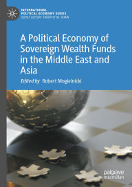 Title: A Political Economy of Sovereign Wealth Funds in the Middle East and Asia, Author: Robert Mogielnicki
