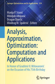 Title: Analysis, Approximation, Optimization: Computation and Applications: In Honor of Gradimir V. Milovanovic on the Occasion of His 75th Birthday, Author: Marija P. Stanic