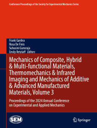 Title: Mechanics of Composite, Hybrid & Multi-functional Materials, Thermomechanics & Infrared Imaging and Mechanics of Additive & Advanced Manufactured Materials, Volume 3: Proceedings of the 2024 Annual Conference on Experimental and Applied Mechanics, Author: Frank Gardea