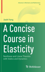 Title: A Concise Course in Elasticity: Nonlinear and Linear Theories with Statics and Dynamics, Author: Jiashi Yang