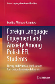 Title: Foreign Language Enjoyment and Anxiety Among Polish EFL Students: Theory and Practical Implications for Foreign Language Educators, Author: Ewelina Mierzwa-Kaminska