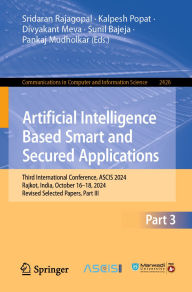 Title: Artificial Intelligence Based Smart and Secured Applications: Third International Conference, ASCIS 2024, Rajkot, India, October 16-18, 2024, Revised Selected Papers, Part III, Author: Sridaran Rajagopal
