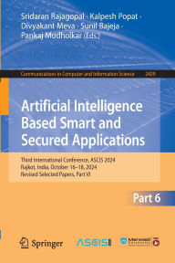 Title: Artificial Intelligence Based Smart and Secured Applications: Third International Conference, ASCIS 2024, Rajkot, India, October 16-18, 2024, Revised Selected Papers, Part VI, Author: Sridaran Rajagopal