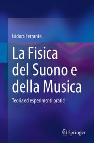 Title: La Fisica del Suono e della Musica: Teoria ed esperimenti pratici, Author: Isidoro Ferrante