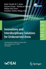 Title: Innovations and Interdisciplinary Solutions for Underserved Areas: 7th International Conference, InterSol 2024, Dakar, Senegal, July 3-4, 2024, Proceedings, Author: Kebe Cheikh M. F. Kebe