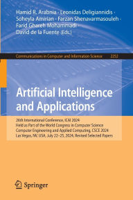 Title: Artificial Intelligence and Applications: 26th International Conference, ICAI 2024, Held as Part of the World Congress in Computer Science, Computer Engineering and Applied Computing, CSCE 2024, Las Vegas, NV, USA, July 22-25, 2024, Revised Selected Paper, Author: Hamid R. Arabnia