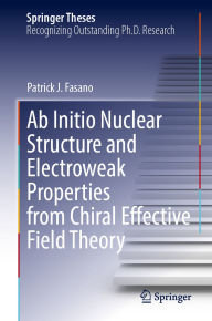 Title: Ab Initio Nuclear Structure and Electroweak Properties from Chiral Effective Field Theory, Author: Patrick J. Fasano