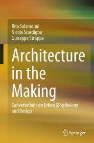 Title: Architecture in the Making: Conversations on Urban Morphology and Design, Author: Rita Salamouni