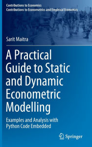 Title: A Practical Guide to Static and Dynamic Econometric Modelling: Examples and Analysis with Python Code Embedded, Author: Sarit Maitra