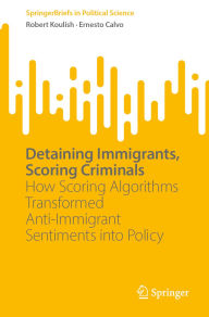Title: Detaining Immigrants, Scoring Criminals: How Scoring Algorithms Transformed Anti-Immigrant Sentiments into Policy, Author: Robert Koulish