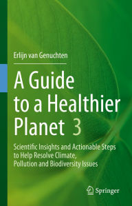 Title: A Guide to a Healthier Planet 3: Scientific Insights and Actionable Steps to Help Resolve Climate, Pollution and Biodiversity Issues, Author: Erlijn van Genuchten