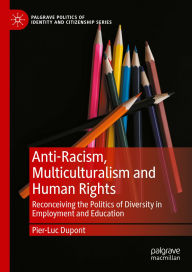 Title: Anti-Racism, Multiculturalism and Human Rights: Reconceiving the Politics of Diversity in Employment and Education, Author: Pier-Luc Dupont