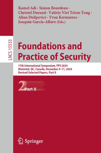 Foundations and Practice of Security: 17th International Symposium, FPS 2024, Montréal, QC, Canada, December 9-11, 2024, Revised Selected Papers, Part II