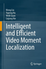Title: Intelligent and Efficient Video Moment Localization, Author: Meng Liu