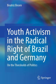 Title: Youth Activism in the Radical Right of Brazil and Germany: On the Thresholds of Politics, Author: Beatriz Besen