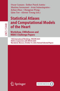 Title: Statistical Atlases and Computational Models of the Heart. Workshop, CMRxRecon and MBAS Challenge Papers.: 15th International Workshop, STACOM 2024, Held in Conjunction with MICCAI 2024, Marrakesh, Morocco, October 10, 2024, Revised Selected Papers, Author: Oscar Camara